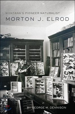 Montana&#39;s Pioneer Naturalist: Morton J. Elrod