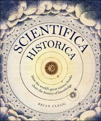 Scientifica Historica: How the World&#39;s Great Science Books Chart the History of Knowledge