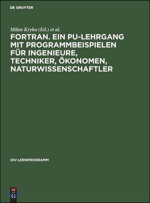 FORTRAN. Ein PU-Lehrgang mit Programmbeispielen f&#252;r Ingenieure, Techniker, &#214;konomen, Naturwissenschaftler