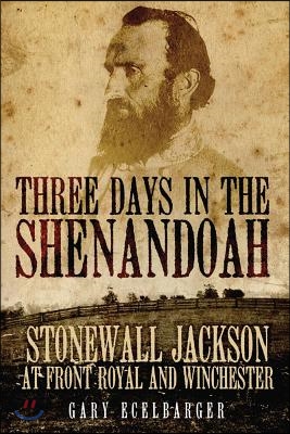 Three Days in the Shenandoah: Stonewall Jackson at Front Royal and Winchester