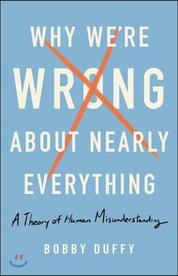 Why We're Wrong about Nearly Everything: A Theory of Human Misunderstanding