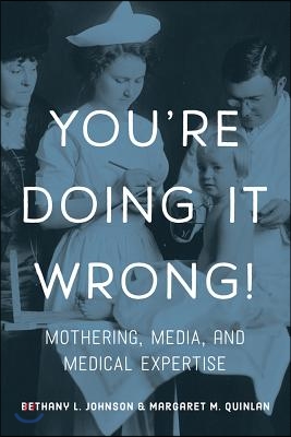 You&#39;re Doing It Wrong!: Mothering, Media, and Medical Expertise