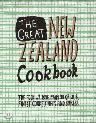 The Great New Zealand Cookbook: The Food We Love from 80 of Our Finest Cooks, Chefs and Bakers