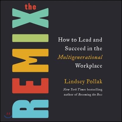 The Remix: How to Lead and Succeed in the Multigenerational Workplace