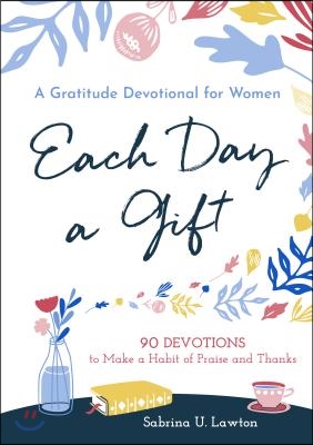 Each Day a Gift: A Gratitude Devotional for Women: 90 Devotions to Make a Habit of Praise and Thanks