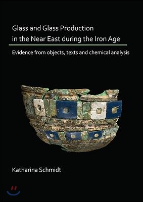 Glass and Glass Production in the Near East During the Iron Age: Evidence from Objects, Texts and Chemical Analysis