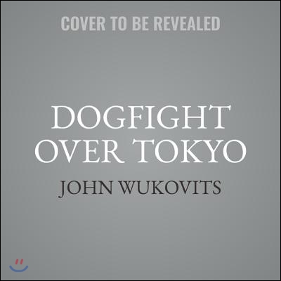 Dogfight Over Tokyo: The Final Air Battle of the Pacific and the Last Four Men to Die in World War II