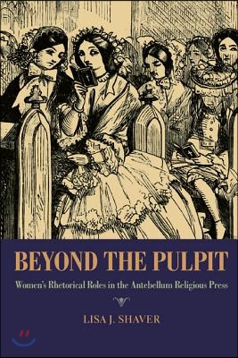 Beyond the Pulpit: Women&#39;s Rhetorical Roles in the Antebellum Religious Press