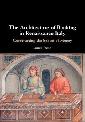 The Architecture of Banking in Renaissance Italy: Constructing the Spaces of Money