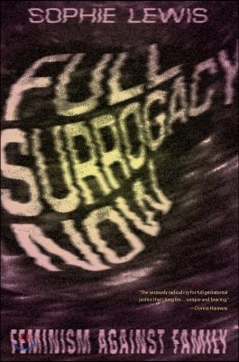 Full Surrogacy Now: Feminism Against Family