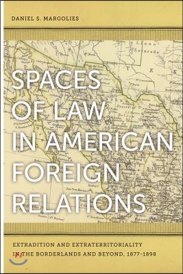 Spaces of Law in American Foreign Relations: Extradition and Extraterritoriality in the Borderlands and Beyond, 1877-1898