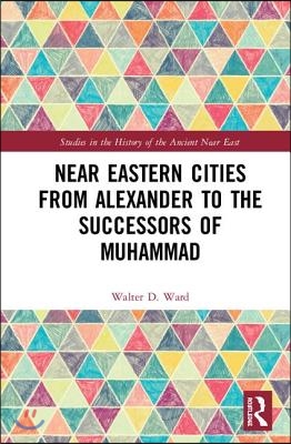 Near Eastern Cities from Alexander to the Successors of Muhammad