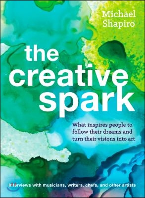 The Creative Spark: How Musicians, Writers, Explorers, and Other Artists Found Their Inner Fire and Followed Their Dreams