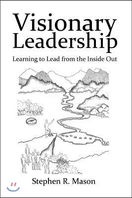 Visionary Leadership: Learning to Lead from the Inside Out