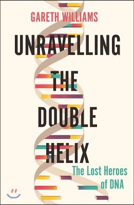 Unravelling the Double Helix: The Lost Heroes of DNA