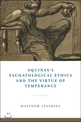 Aquinas&#39;s Eschatological Ethics and the Virtue of Temperance