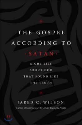 The Gospel According to Satan: Eight Lies about God That Sound Like the Truth