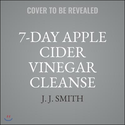 7-Day Apple Cider Vinegar Cleanse: Lose Up to 15 Pounds in 7 Days and Turn Your Body Into a Fat-Burning Machine