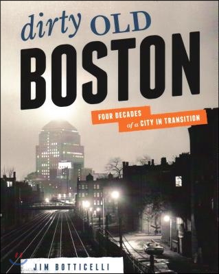 Dirty Old Boston: Four Decades of a City in Transition