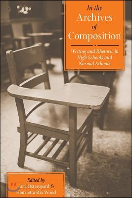 In the Archives of Composition: Writing and Rhetoric in High Schools and Normal Schools