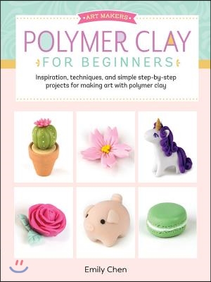 Polymer Clay for Beginners: Inspiration, Techniques, and Simple Step-By-Step Projects for Making Art with Polymer Clay