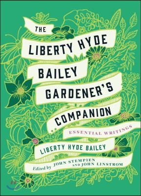 The Liberty Hyde Bailey Gardener&#39;s Companion: Essential Writings