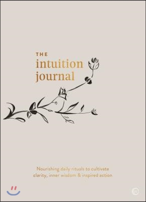 The Intuition Journal: Nourishing Daily Rituals to Cultivate Clarity, Inner Wisdom and Inspired Action