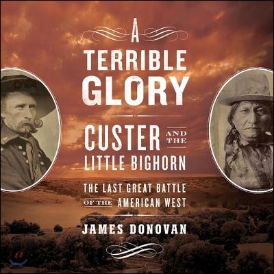 A Terrible Glory: Custer and the Little Bighorn; The Last Great Battle of the American West