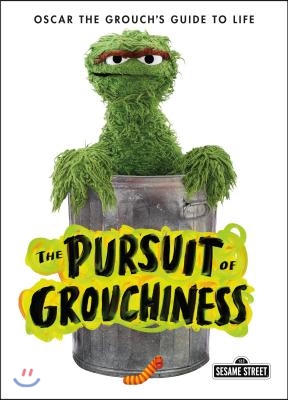 The Pursuit of Grouchiness: Oscar the Grouch&#39;s Guide to Life