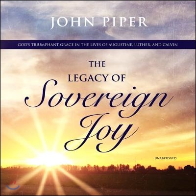 The Legacy of Sovereign Joy Lib/E: God's Triumphant Grace in the Lives of Augustine, Luther, and Calvin