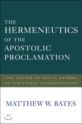 The Hermeneutics of the Apostolic Proclamation: The Center of Paul&#39;s Method of Scriptural Interpretation