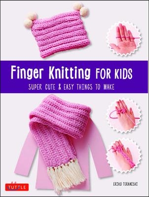 Finger Knitting for Kids: Super Cute &amp; Easy Things to Make