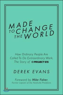 Made to Change the World: How Ordinary People Are Called to Do Extraordinary Work, the Story of Project 615