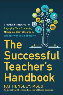 The Successful Teacher&#39;s Handbook: Creative Strategies for Engaging Your Students, Managing Your Classroom, and Thriving as an Educator