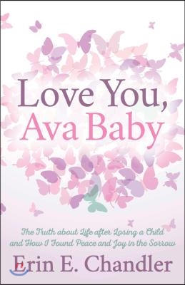 Love You, Ava Baby: The Truth about Life After Losing a Child and How I Found Peace and Joy in the Sorrow