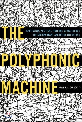 The Polyphonic Machine: Capitalism, Political Violence, and Resistance in Contemporary Argentine Literature