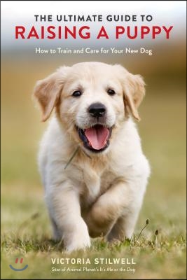 The Ultimate Guide to Raising a Puppy: How to Train and Care for Your New Dog