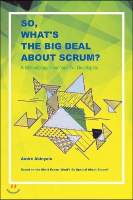 So, What's the Big Deal about Scrum?: A Methodology Handbook for Developers Volume 1