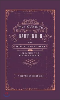 The Curious Bartender: The Artistry & Alchemy of Creating the Perfect Cocktail