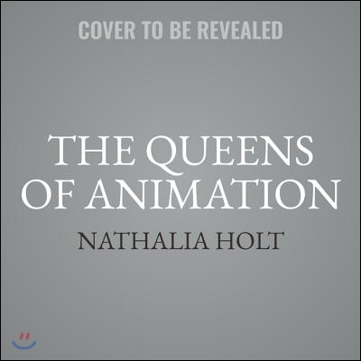 The Queens of Animation Lib/E: The Untold Story of the Women Who Transformed the World of Disney and Made Cinematic History
