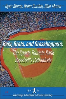 Beer, Brats and Grasshoppers: The Sports Tourists Rank Baseball&#39;s Cathedrals: Volume 1