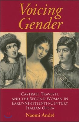 Voicing Gender: Castrati, Travesti, and the Second Woman in Early-Nineteenth-Century Italian Opera