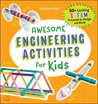 Awesome Engineering Activities for Kids: 50+ Exciting Steam Projects to Design and Build