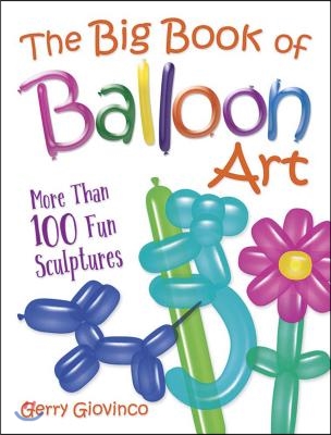 The Big Book of Balloon Art: More Than 100 Fun Sculptures