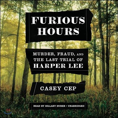 Furious Hours: Murder, Fraud, and the Last Trial of Harper Lee