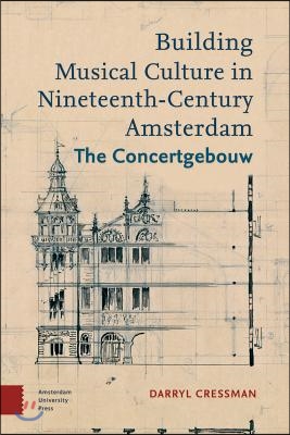 Building Musical Culture in Nineteenth-Century Amsterdam: The Concertgebouw