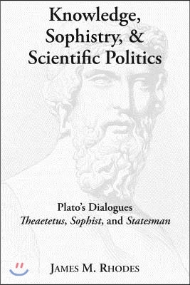 Knowledge, Sophistry, and Scientific Politics: Plato's Dialogues Theaetetus, Sophist, and Statesman