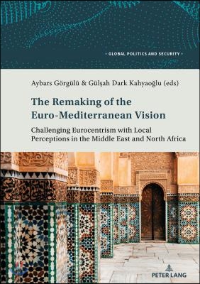 The Remaking of the Euro-Mediterranean Vision: Challenging Eurocentrism with Local Perceptions in the Middle East and North Africa