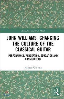 John Williams: Changing the Culture of the Classical Guitar: Performance, perception, education and construction