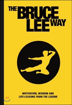 The Bruce Lee Way: Motivation, Wisdom and Life-Lessons from the Legend